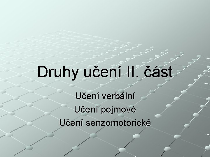 Druhy učení II. část Učení verbální Učení pojmové Učení senzomotorické 