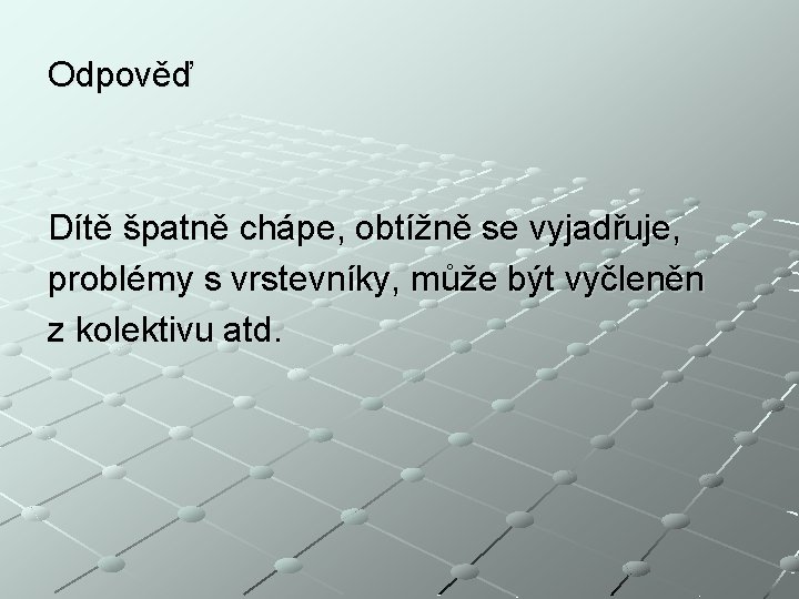 Odpověď Dítě špatně chápe, obtížně se vyjadřuje, problémy s vrstevníky, může být vyčleněn z