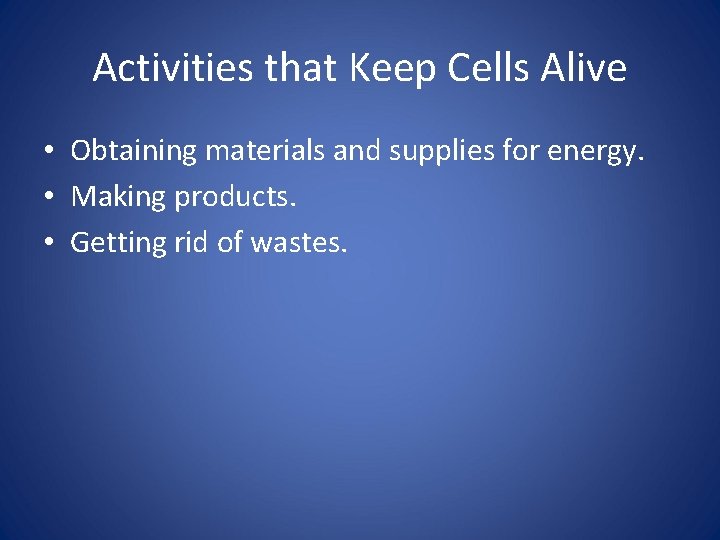 Activities that Keep Cells Alive • Obtaining materials and supplies for energy. • Making