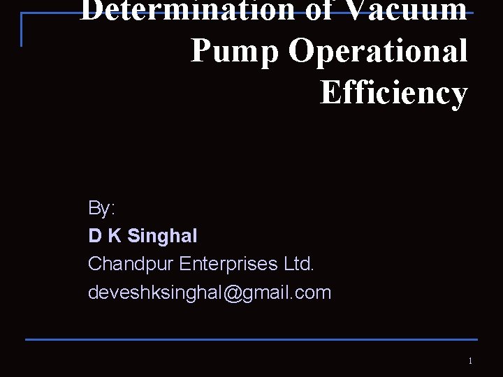 Determination of Vacuum Pump Operational Efficiency By: D K Singhal Chandpur Enterprises Ltd. deveshksinghal@gmail.
