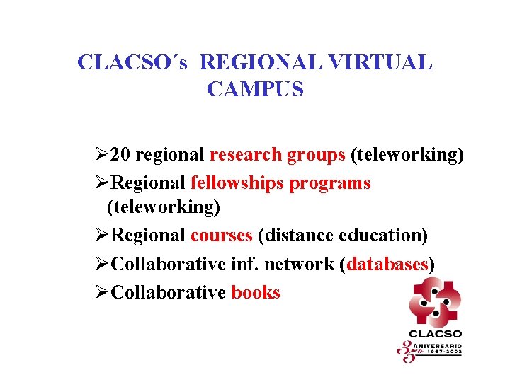 CLACSO´s REGIONAL VIRTUAL CAMPUS Ø 20 regional research groups (teleworking) ØRegional fellowships programs (teleworking)