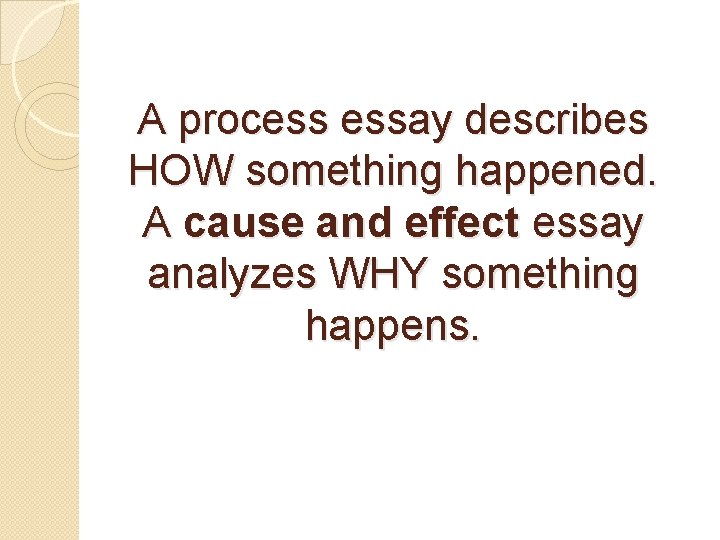 A process essay describes HOW something happened. A cause and effect essay analyzes WHY