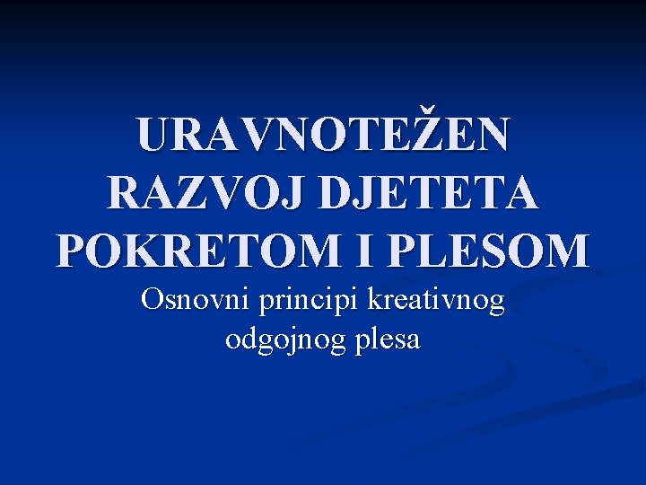 URAVNOTEŽEN RAZVOJ DJETETA POKRETOM I PLESOM Osnovni principi kreativnog odgojnog plesa 