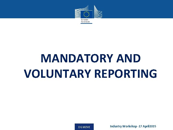 MANDATORY AND VOLUNTARY REPORTING DG MOVE Industry Workshop -27 April 2015 