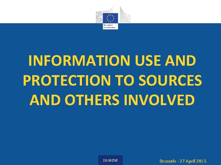 INFORMATION USE AND PROTECTION TO SOURCES AND OTHERS INVOLVED DG MOVE Brussels - 27