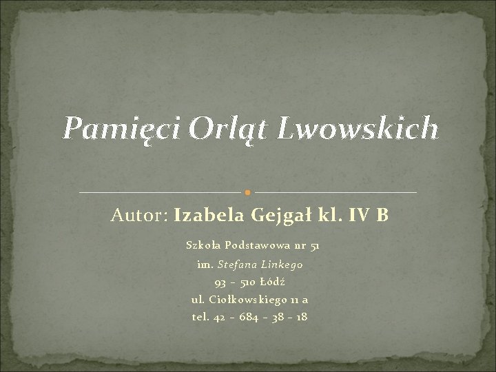 Pamięci Orląt Lwowskich Autor: Izabela Gejgał kl. IV B Szkoła Podstawowa nr 51 im.