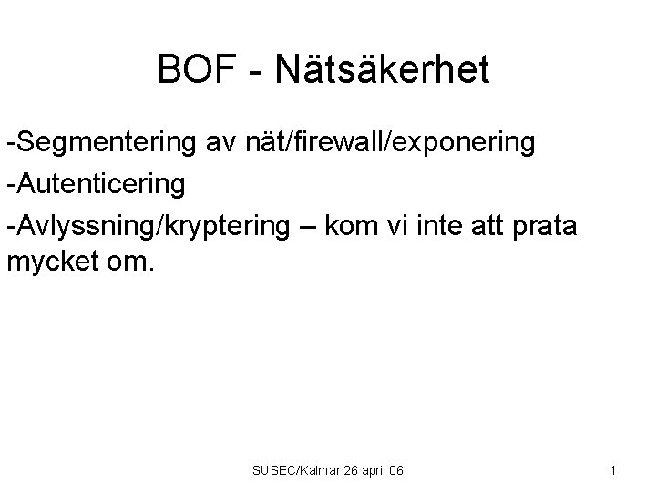 BOF - Nätsäkerhet -Segmentering av nät/firewall/exponering -Autenticering -Avlyssning/kryptering – kom vi inte att prata