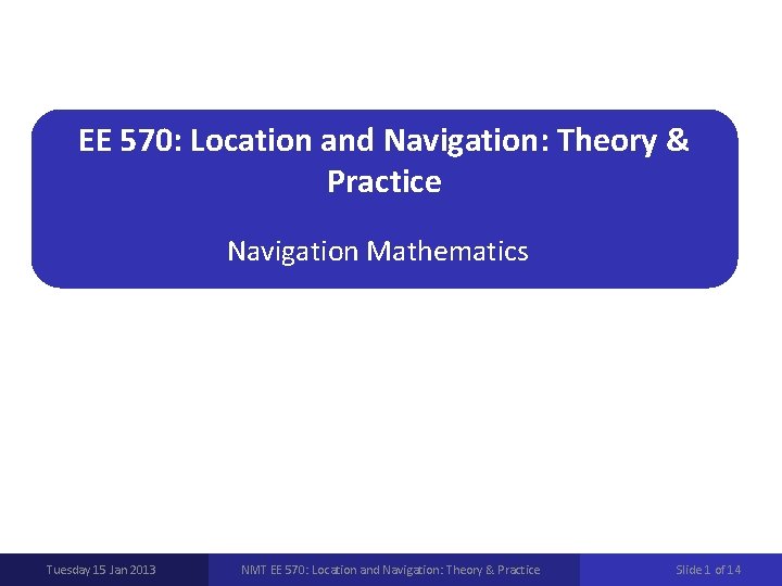 EE 570: Location and Navigation: Theory & Practice Navigation Mathematics Tuesday 15 Jan 2013