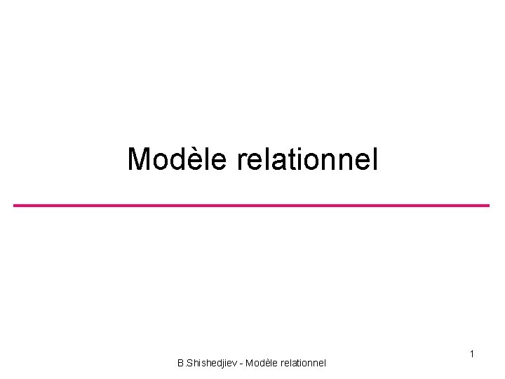 Modèle relationnel B. Shishedjiev - Modèle relationnel 1 