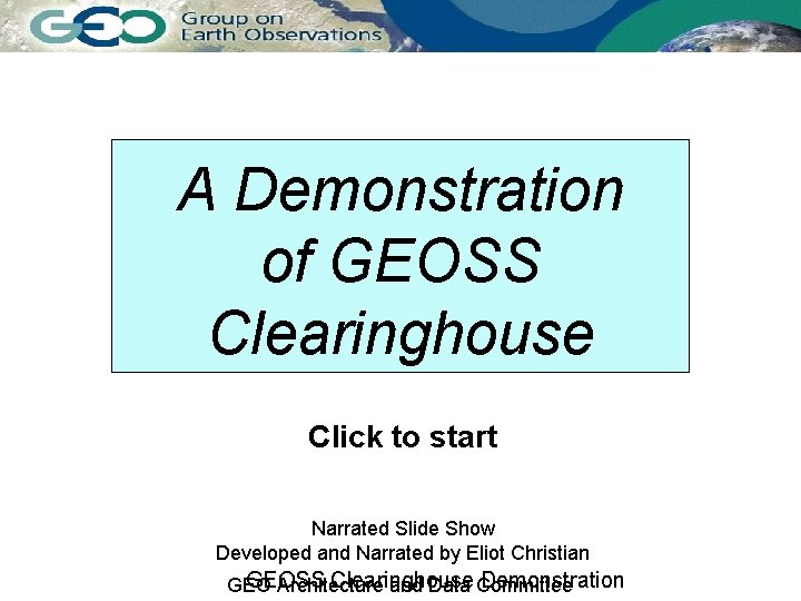 A Demonstration of GEOSS Clearinghouse Click to start Narrated Slide Show Developed and Narrated