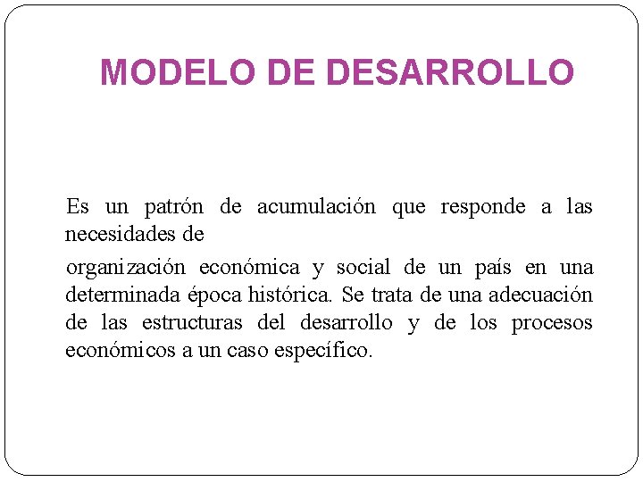 MODELO DE DESARROLLO Es un patrón de acumulación que responde a las necesidades de