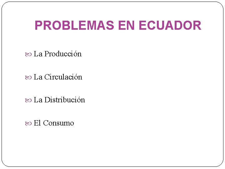 PROBLEMAS EN ECUADOR La Producción La Circulación La Distribución El Consumo 