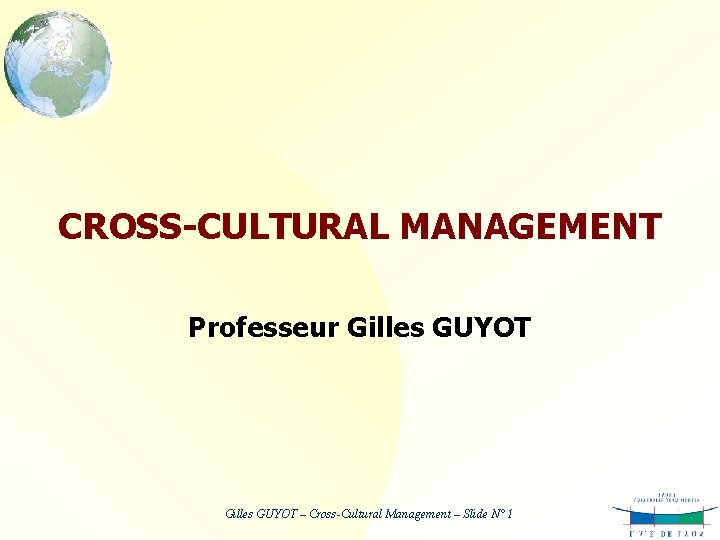 CROSS-CULTURAL MANAGEMENT Professeur Gilles GUYOT – Cross-Cultural Management – Slide N° 1 