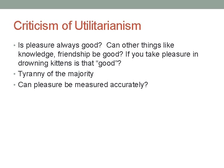 Criticism of Utilitarianism • Is pleasure always good? Can other things like knowledge, friendship