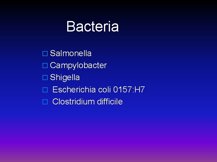  Bacteria o Salmonella o Campylobacter o Shigella o Escherichia coli 0157: H 7