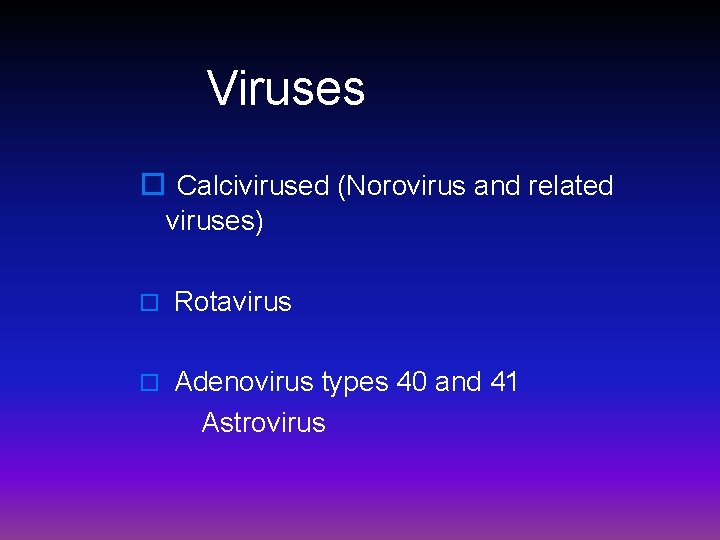  Viruses o Calcivirused (Norovirus and related viruses) o Rotavirus o Adenovirus types 40