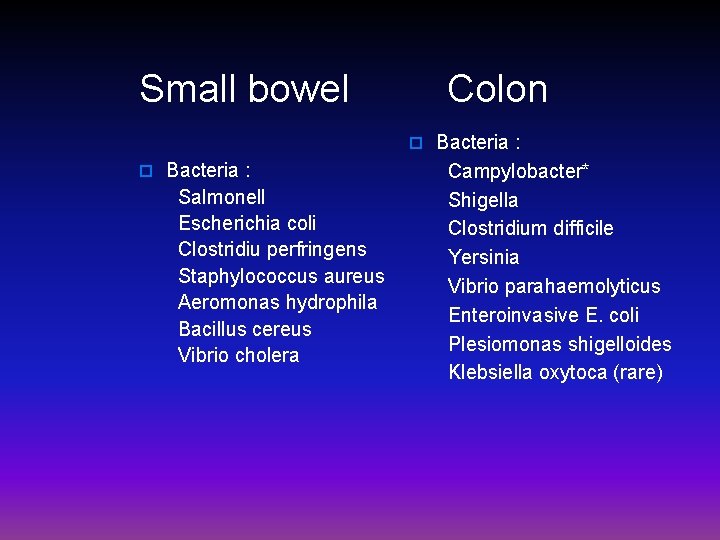 Small bowel Colon o Bacteria : Campylobacter* Salmonell Shigella Escherichia coli Clostridium difficile Clostridiu