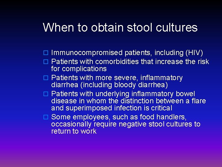When to obtain stool cultures o Immunocompromised patients, including (HIV) o Patients with comorbidities
