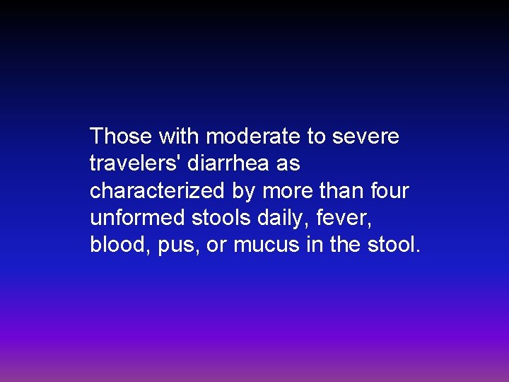 Those with moderate to severe travelers' diarrhea as characterized by more than four unformed