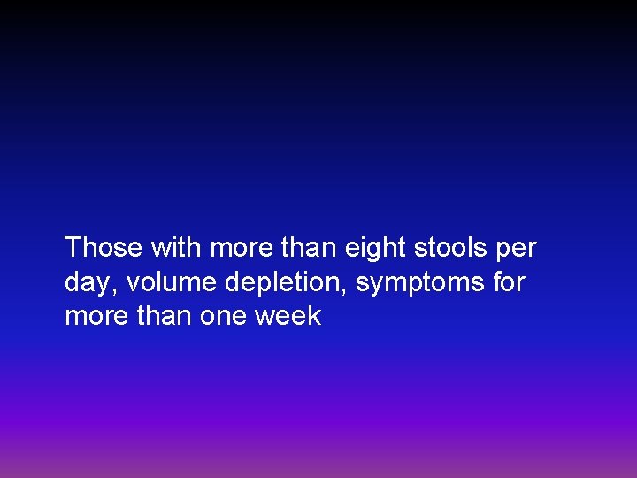 Those with more than eight stools per day, volume depletion, symptoms for more than