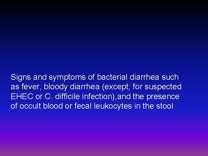 Signs and symptoms of bacterial diarrhea such as fever, bloody diarrhea (except, for suspected
