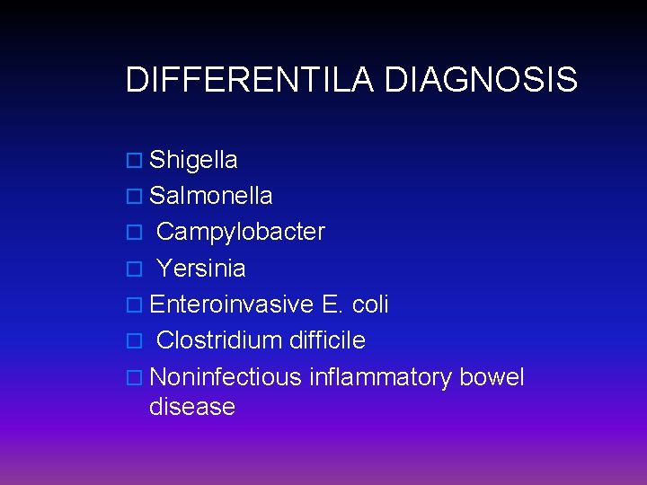 DIFFERENTILA DIAGNOSIS o Shigella o Salmonella o Campylobacter o Yersinia o Enteroinvasive E. coli