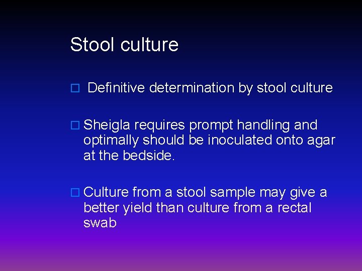 Stool culture o Definitive determination by stool culture o Sheigla requires prompt handling and