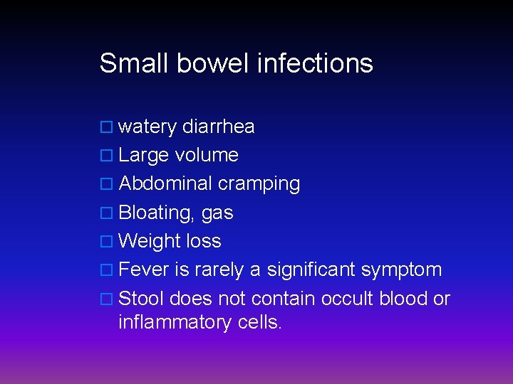 Small bowel infections o watery diarrhea o Large volume o Abdominal cramping o Bloating,