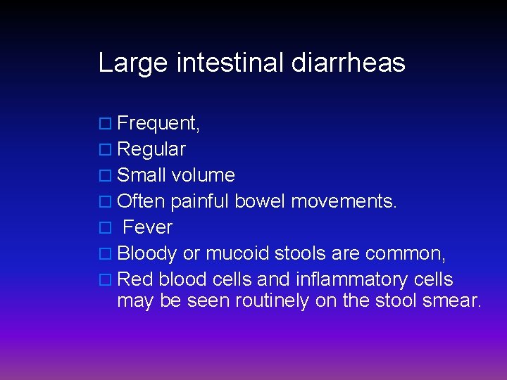 Large intestinal diarrheas o Frequent, o Regular o Small volume o Often painful bowel
