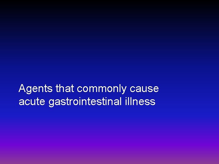 Agents that commonly cause acute gastrointestinal illness 