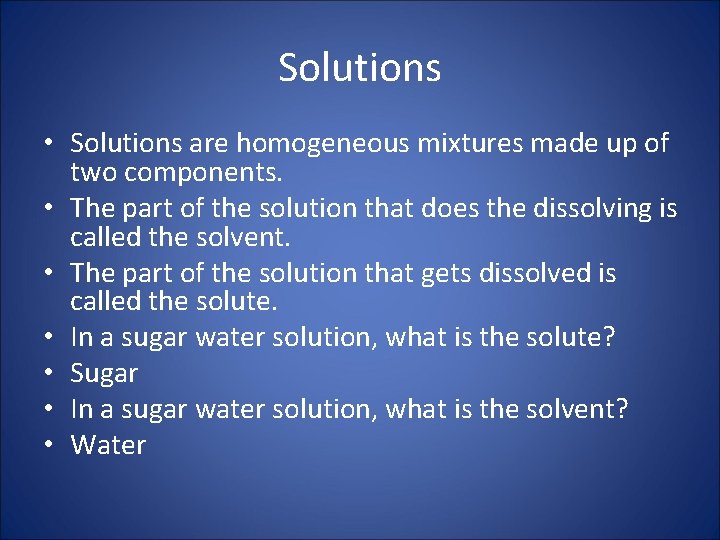 Solutions • Solutions are homogeneous mixtures made up of two components. • The part