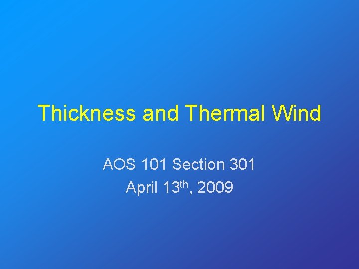 Thickness and Thermal Wind AOS 101 Section 301 April 13 th, 2009 