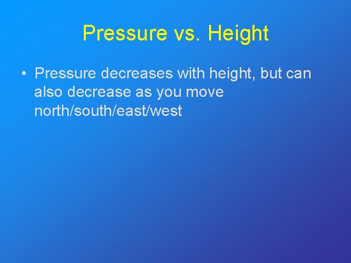 Pressure vs. Height • Pressure decreases with height, but can also decrease as you