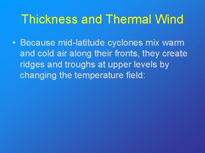 Thickness and Thermal Wind • Because mid-latitude cyclones mix warm and cold air along