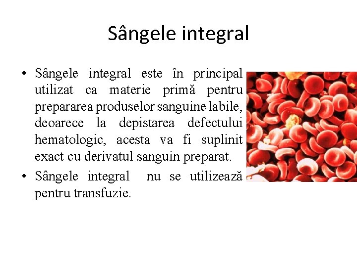 Sângele integral • Sângele integral este în principal utilizat ca materie primă pentru prepararea