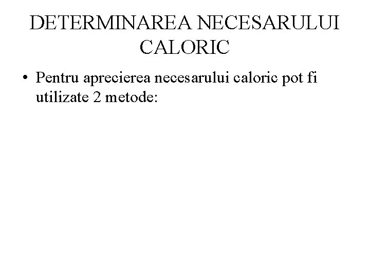 DETERMINAREA NECESARULUI CALORIC • Pentru aprecierea necesarului caloric pot fi utilizate 2 metode: 