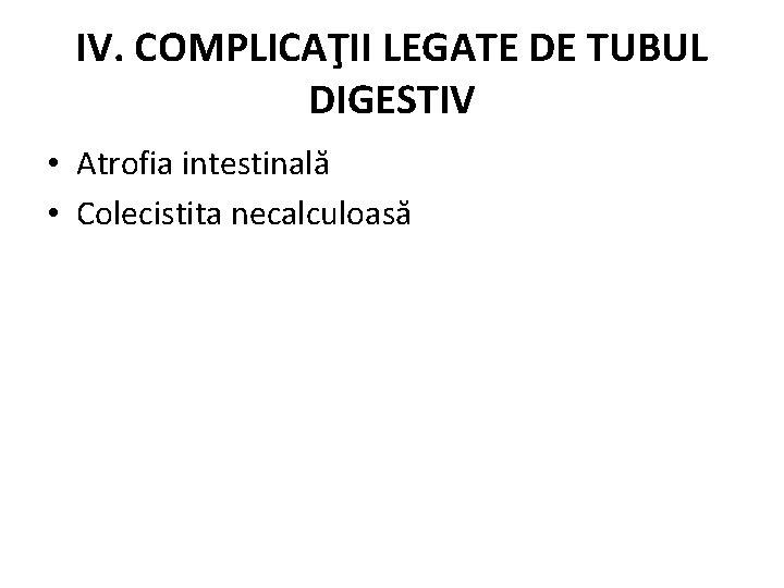 IV. COMPLICAŢII LEGATE DE TUBUL DIGESTIV • Atrofia intestinală • Colecistita necalculoasă 