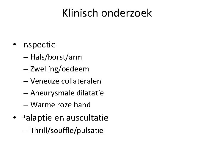 Klinisch onderzoek • Inspectie – Hals/borst/arm – Zwelling/oedeem – Veneuze collateralen – Aneurysmale dilatatie
