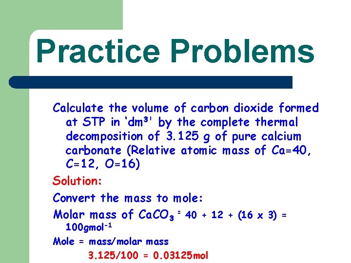 Practice Problems Calculate the volume of carbon dioxide formed at STP in ‘dm 3'