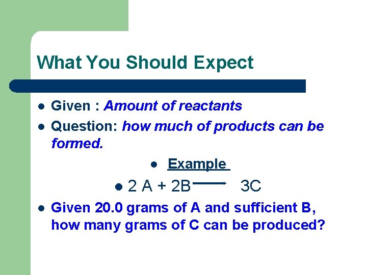 What You Should Expect l l Given : Amount of reactants Question: how much