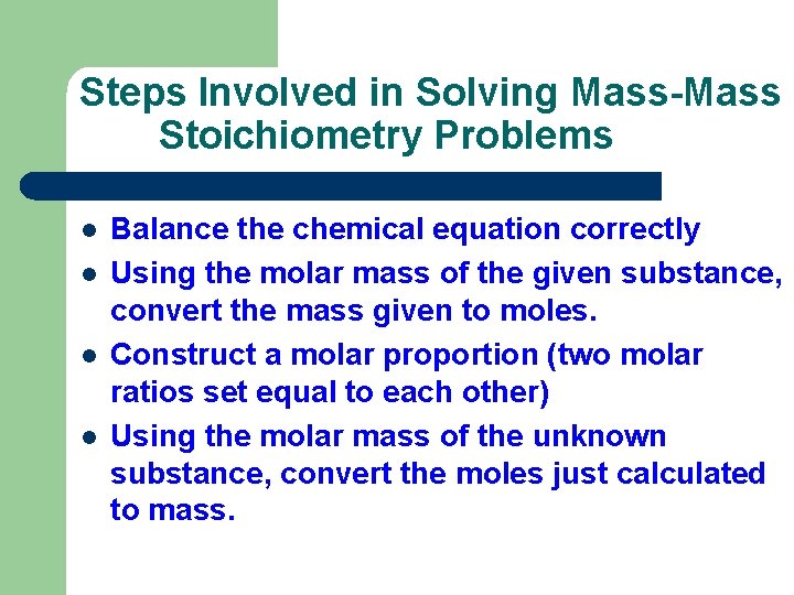 Steps Involved in Solving Mass-Mass Stoichiometry Problems l l Balance the chemical equation correctly