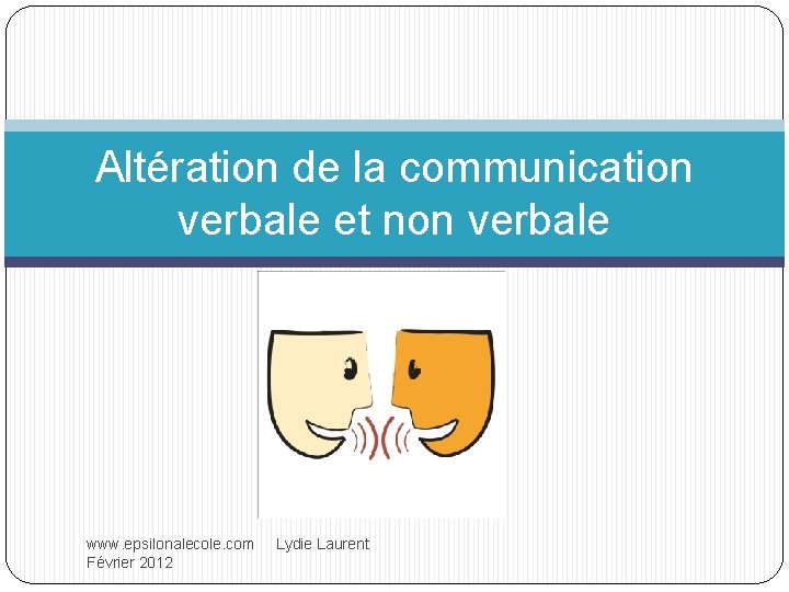 Altération de la communication verbale et non verbale www. epsilonalecole. com Lydie Laurent Février