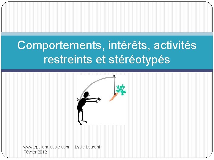 Comportements, intérêts, activités restreints et stéréotypés www. epsilonalecole. com Lydie Laurent Février 2012 