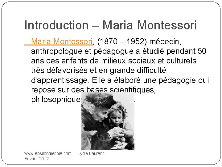 Introduction – Maria Montessori, (1870 – 1952) médecin, anthropologue et pédagogue a étudié pendant