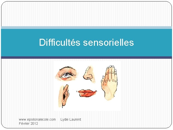 Difficultés sensorielles www. epsilonalecole. com Lydie Laurent Février 2012 