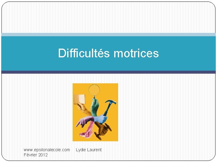 Difficultés motrices www. epsilonalecole. com Lydie Laurent Février 2012 