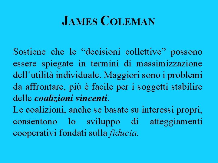 JAMES COLEMAN Sostiene che le “decisioni collettive” possono essere spiegate in termini di massimizzazione JAMES COLEMAN Sostiene che le “decisioni collettive” possono essere spiegate in termini di massimizzazione