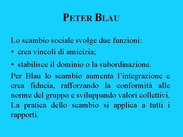 PETER BLAU Lo scambio sociale svolge due funzioni: • crea vincoli di amicizia; •