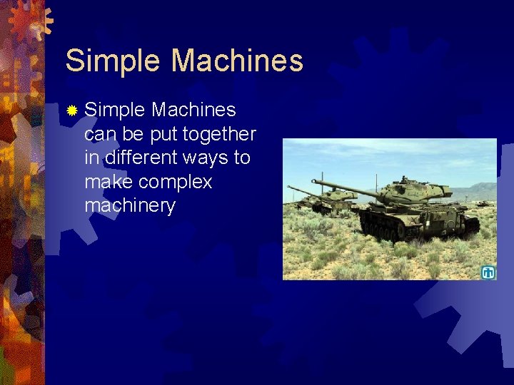 Simple Machines can be put together in different ways to make complex machinery 