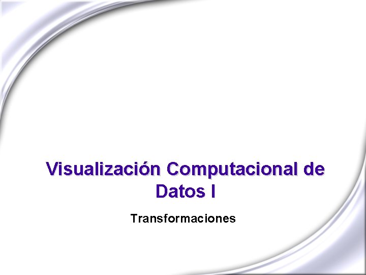 Visualización Computacional de Datos I Transformaciones 